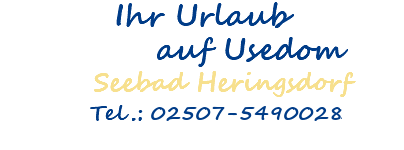 Ihr Urlaub auf Usedom Seebad Heringsdorf Tel.: 02507-5490028